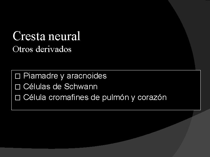 Cresta neural Otros derivados Piamadre y aracnoides � Células de Schwann � Célula cromafines
