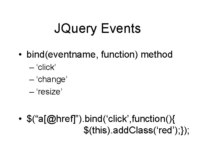 JQuery Events • bind(eventname, function) method – ‘click’ – ‘change’ – ‘resize’ • $(“a[@href]”).