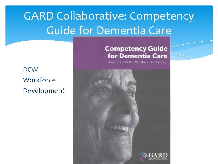 GARD Collaborative: Competency Guide for Dementia Care DCW Workforce Development 