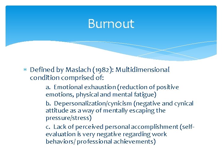Burnout Defined by Maslach (1982): Multidimensional condition comprised of: a. Emotional exhaustion (reduction of
