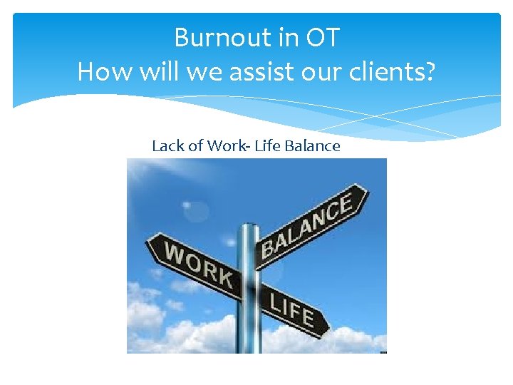 Burnout in OT How will we assist our clients? Lack of Work- Life Balance