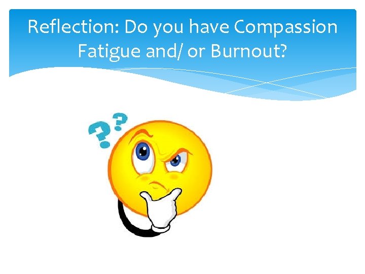 Reflection: Do you have Compassion Fatigue and/ or Burnout? 