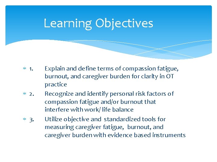 Learning Objectives 1. 2. 3. Explain and define terms of compassion fatigue, burnout, and