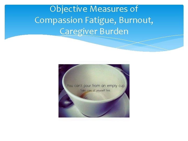 Objective Measures of Compassion Fatigue, Burnout, Caregiver Burden 