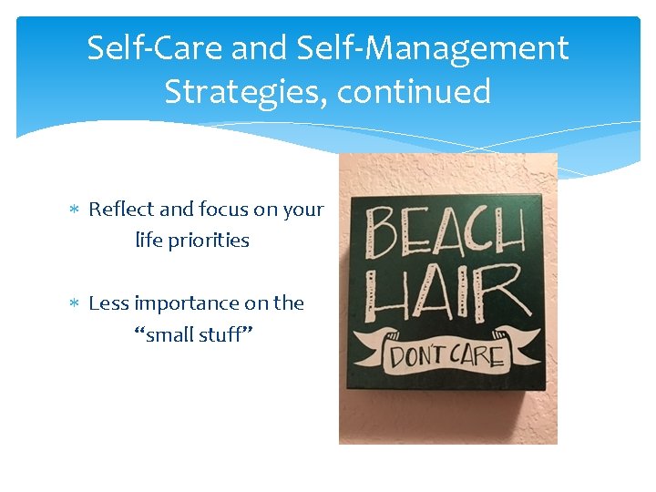 Self-Care and Self-Management Strategies, continued Reflect and focus on your life priorities Less importance