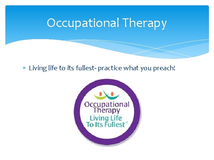 Occupational Therapy Living life to its fullest- practice what you preach! 
