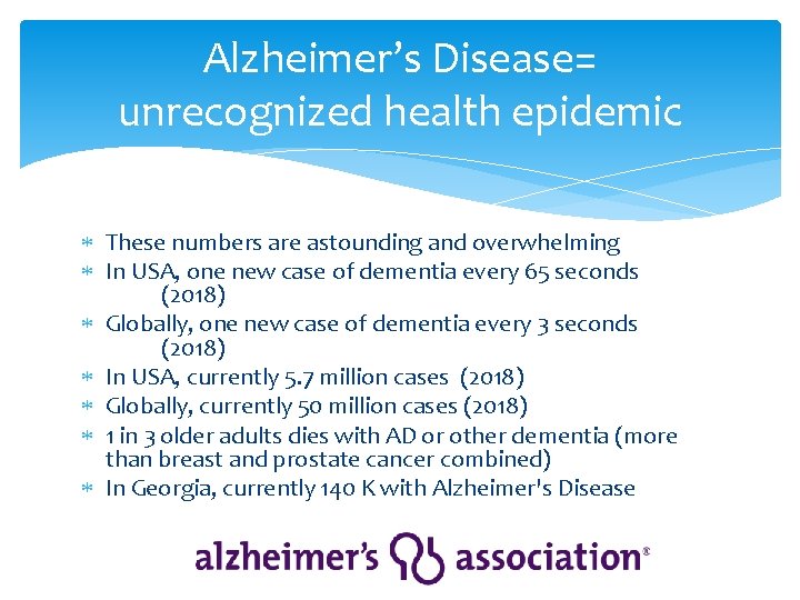Alzheimer’s Disease= unrecognized health epidemic These numbers are astounding and overwhelming In USA, one
