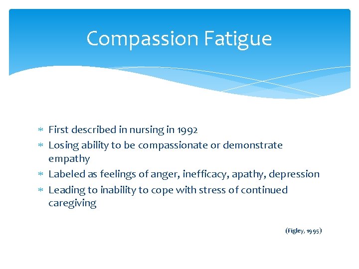 Compassion Fatigue First described in nursing in 1992 Losing ability to be compassionate or