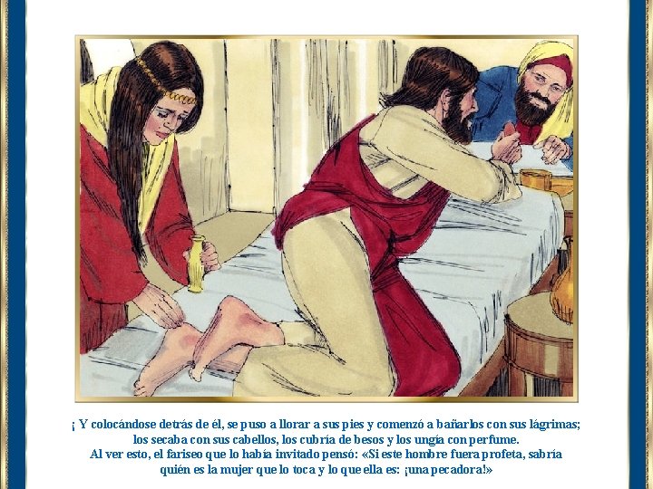 ¡ Y colocándose detrás de él, se puso a llorar a sus pies y