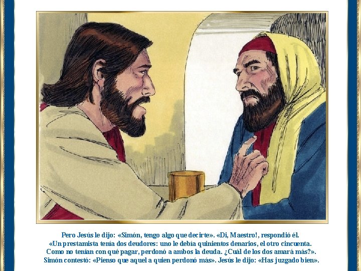 Pero Jesús le dijo: «Simón, tengo algo que decirte» . «Di, Maestro!, respondió él.