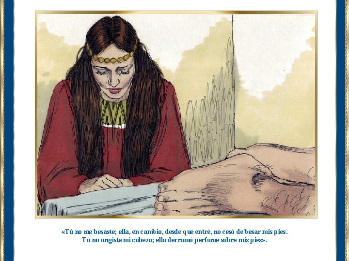  «Tú no me besaste; ella, en cambio, desde que entré, no cesó de