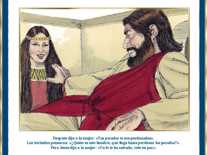 Después dijo a la mujer: «Tus pecados te son perdonados» . Los invitados pensaron: