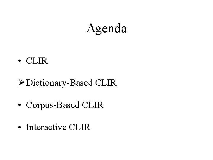 Agenda • CLIR Ø Dictionary-Based CLIR • Corpus-Based CLIR • Interactive CLIR 