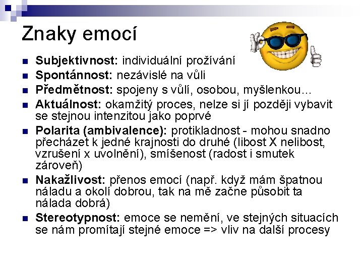 Znaky emocí Subjektivnost: individuální prožívání Spontánnost: nezávislé na vůli Předmětnost: spojeny s vůlí, osobou,