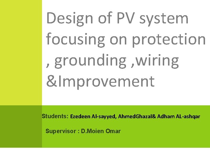 Design of PV system focusing on protection , grounding , wiring &Improvement Students: Ezedeen