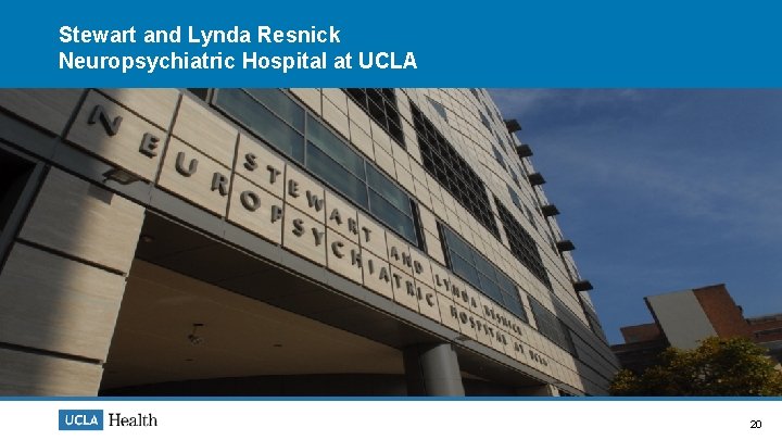 Stewart and Lynda Resnick Neuropsychiatric Hospital at UCLA 20 