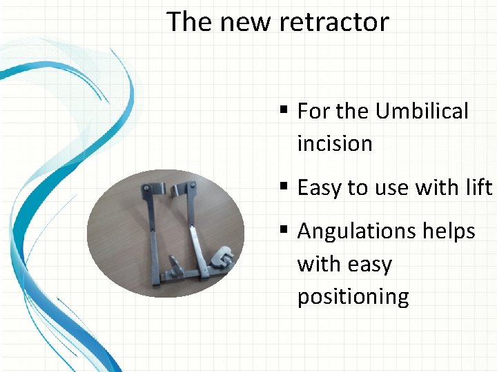 The new retractor § For the Umbilical incision § Easy to use with lift