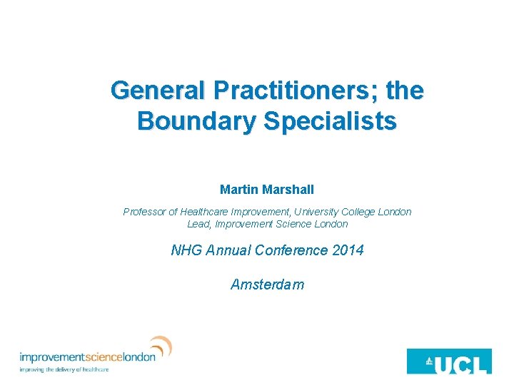 General Practitioners; the Boundary Specialists Martin Marshall Professor of Healthcare Improvement, University College London