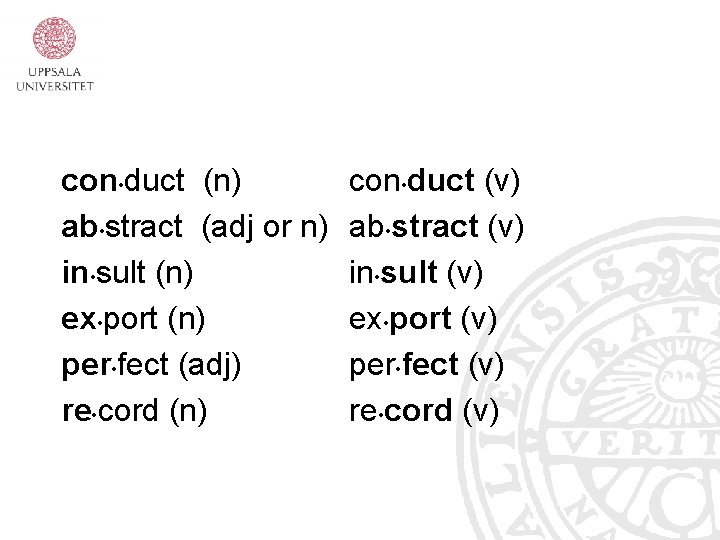 con • duct (n) ab • stract (adj or n) in • sult (n)