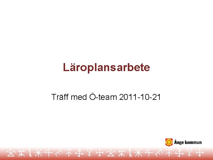 Läroplansarbete Träff med Ö-team 2011 -10 -21 