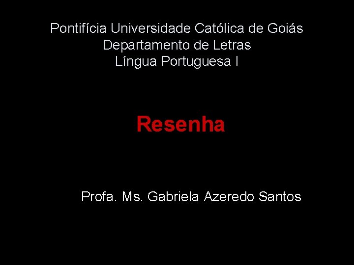 Pontifícia Universidade Católica de Goiás Departamento de Letras Língua Portuguesa I Resenha Profa. Ms.