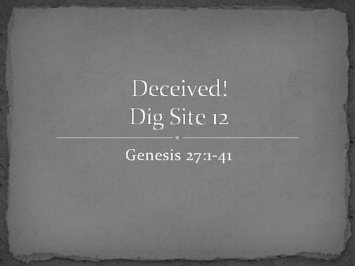 Deceived! Dig Site 12 Genesis 27: 1 -41 