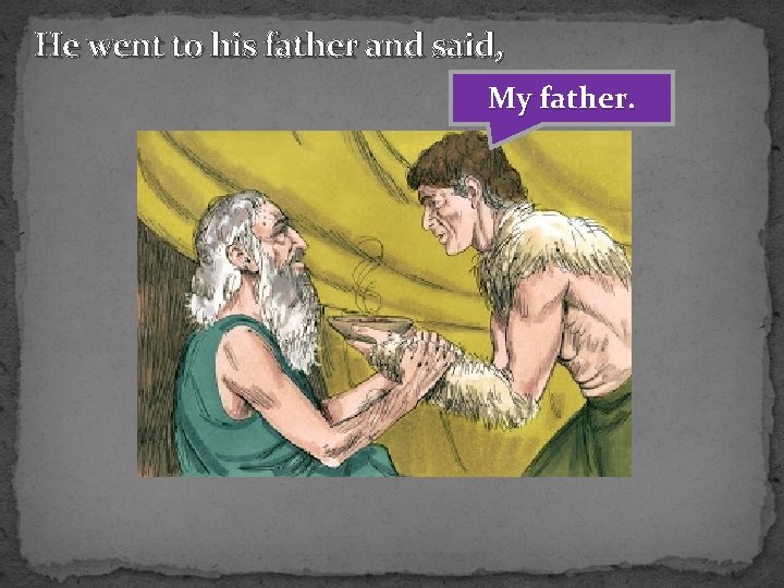 He went to his father and said, My father. 