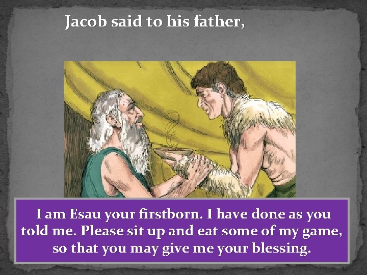 Jacob said to his father, I am Esau your firstborn. I have done as