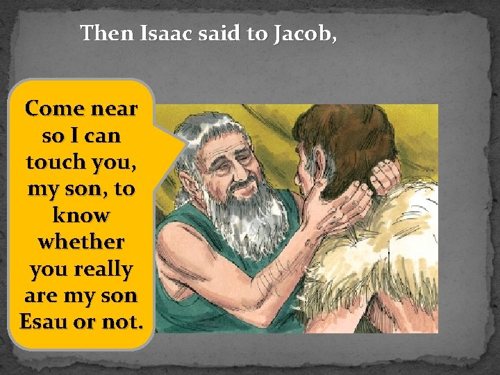 Then Isaac said to Jacob, Come near so I can touch you, my son,