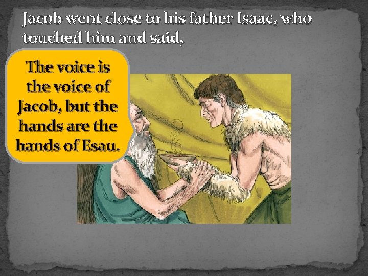 Jacob went close to his father Isaac, who touched him and said, The voice