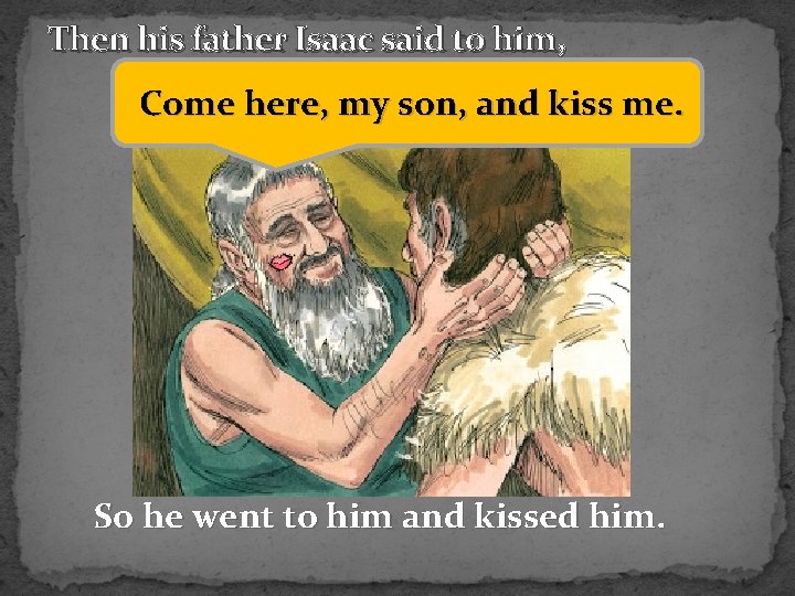 Then his father Isaac said to him, Come here, my son, and kiss me.