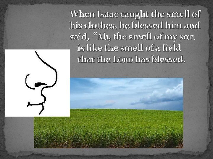 When Isaac caught the smell of his clothes, he blessed him and said, “Ah,
