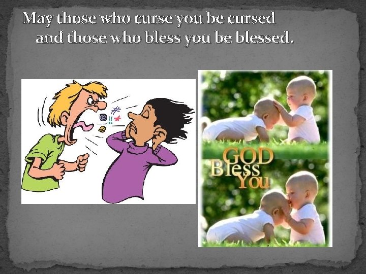 May those who curse you be cursed and those who bless you be blessed.