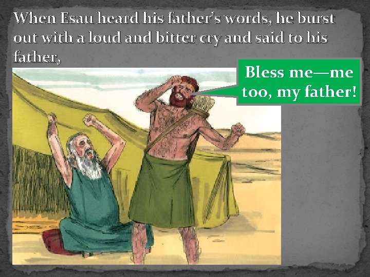 When Esau heard his father’s words, he burst out with a loud and bitter