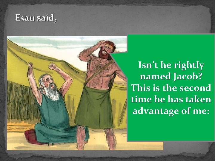 Esau said, Isn’t he rightly named Jacob? This is the second time he has