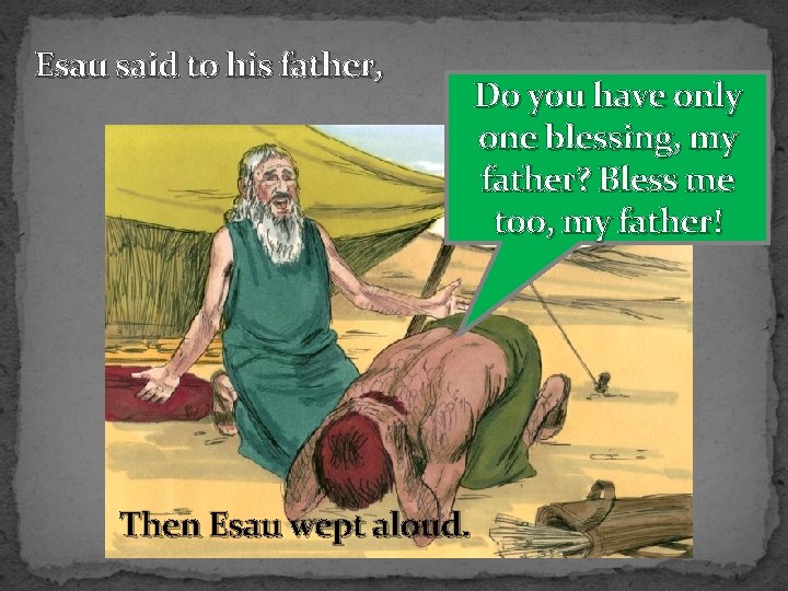 Esau said to his father, Then Esau wept aloud. Do you have only one