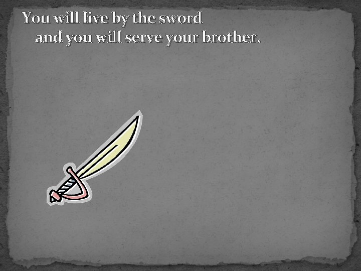 You will live by the sword and you will serve your brother. 