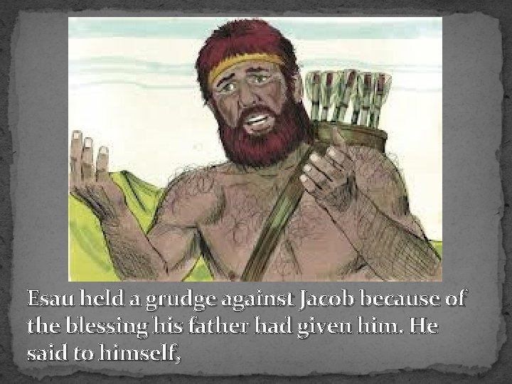 Esau held a grudge against Jacob because of the blessing his father had given
