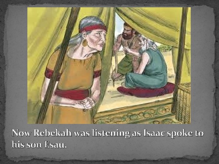 Now Rebekah was listening as Isaac spoke to his son Esau. 