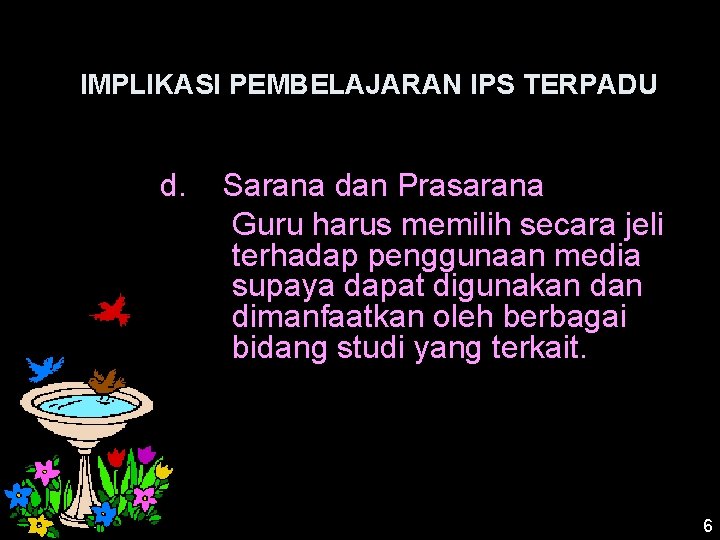 IMPLIKASI PEMBELAJARAN IPS TERPADU d. Sarana dan Prasarana Guru harus memilih secara jeli terhadap