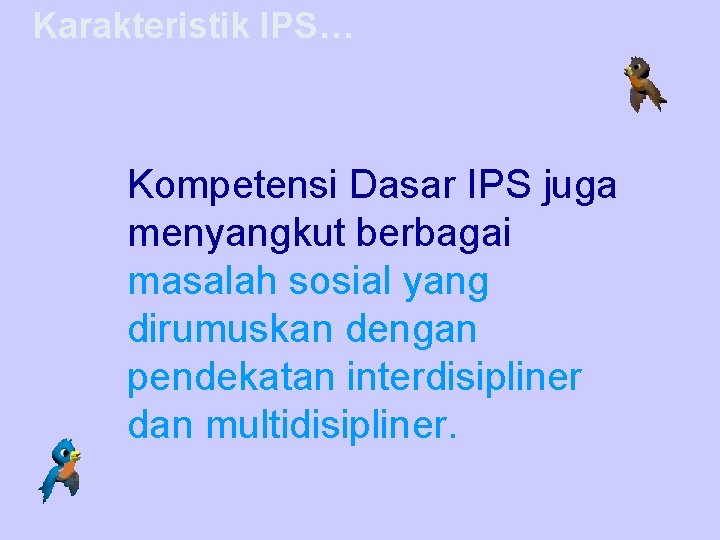 Karakteristik IPS… Kompetensi Dasar IPS juga menyangkut berbagai masalah sosial yang dirumuskan dengan pendekatan