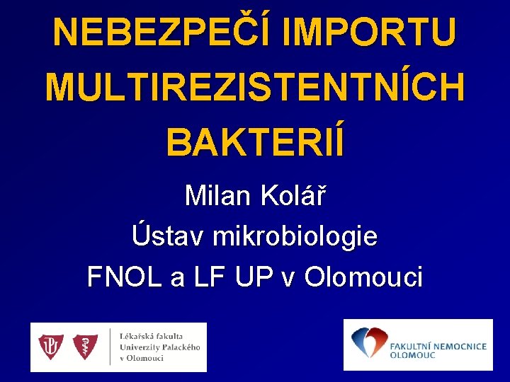 NEBEZPEČÍ IMPORTU MULTIREZISTENTNÍCH BAKTERIÍ Milan Kolář Ústav mikrobiologie FNOL a LF UP v Olomouci