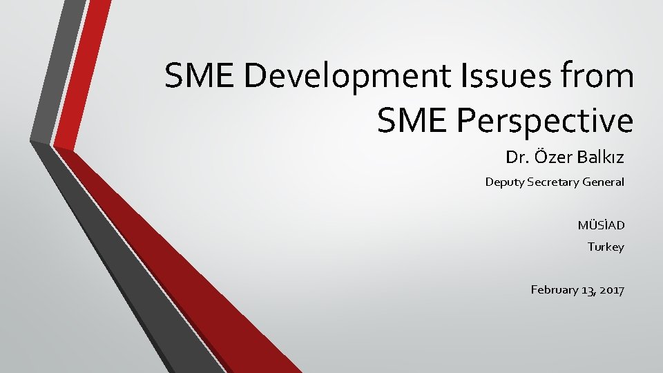 SME Development Issues from SME Perspective Dr. Özer Balkız Deputy Secretary General MÜSİAD Turkey