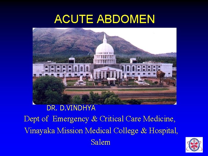 ACUTE ABDOMEN DR. D. VINDHYA Dept of Emergency & Critical Care Medicine, Vinayaka Mission