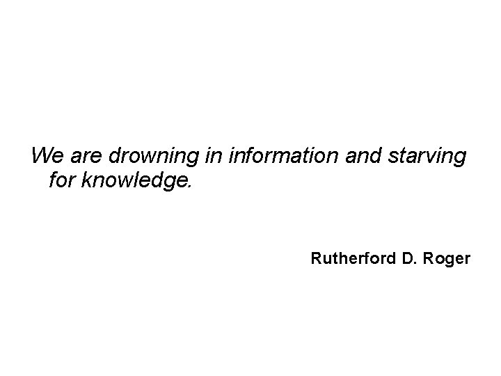 We are drowning in information and starving for knowledge. Rutherford D. Roger We are drowning in information and starving for knowledge. Rutherford D. Roger