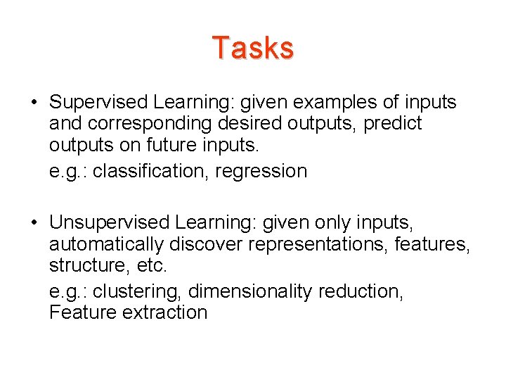 Tasks • Supervised Learning: given examples of inputs and corresponding desired outputs, predict outputs Tasks • Supervised Learning: given examples of inputs and corresponding desired outputs, predict outputs