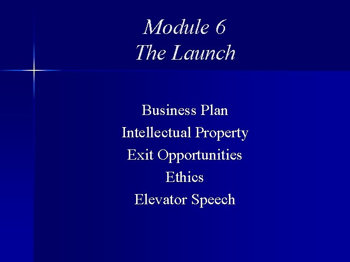 Module 6 The Launch Business Plan Intellectual Property Exit Opportunities Ethics Elevator Speech 