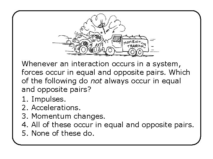 Whenever an interaction occurs in a system, forces occur in equal and opposite pairs.