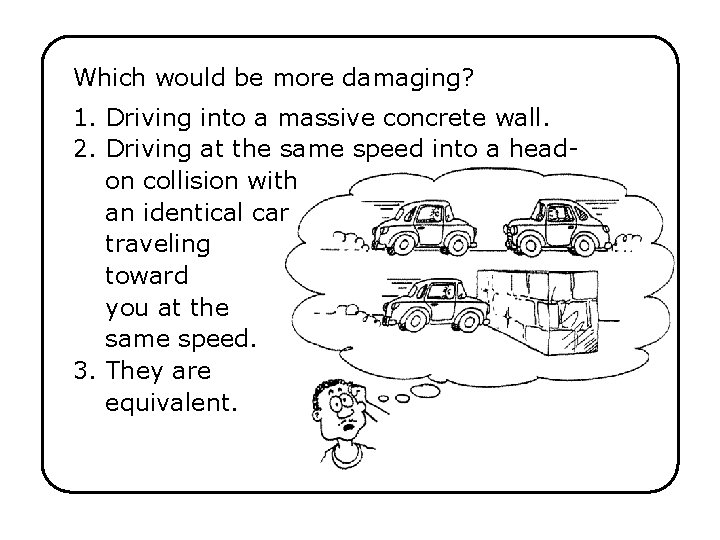 Which would be more damaging? 1. Driving into a massive concrete wall. 2. Driving