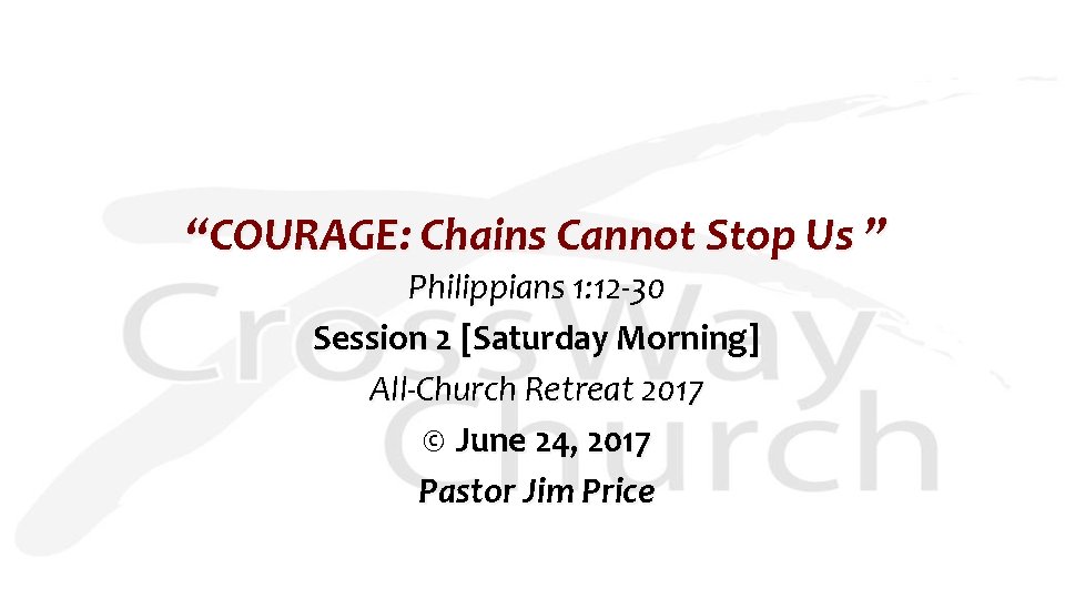 “COURAGE: Chains Cannot Stop Us ” Philippians 1: 12 -30 Session 2 [Saturday Morning]